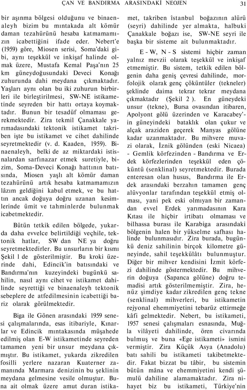 Yaşları aynı olan bu iki zuhurun birbirleri ile birleştirilmesi, SW-NE istikametinde seyreden bir hattı ortaya koymaktadır. Bunun bir tesadüf olmaması gerekmektedir.