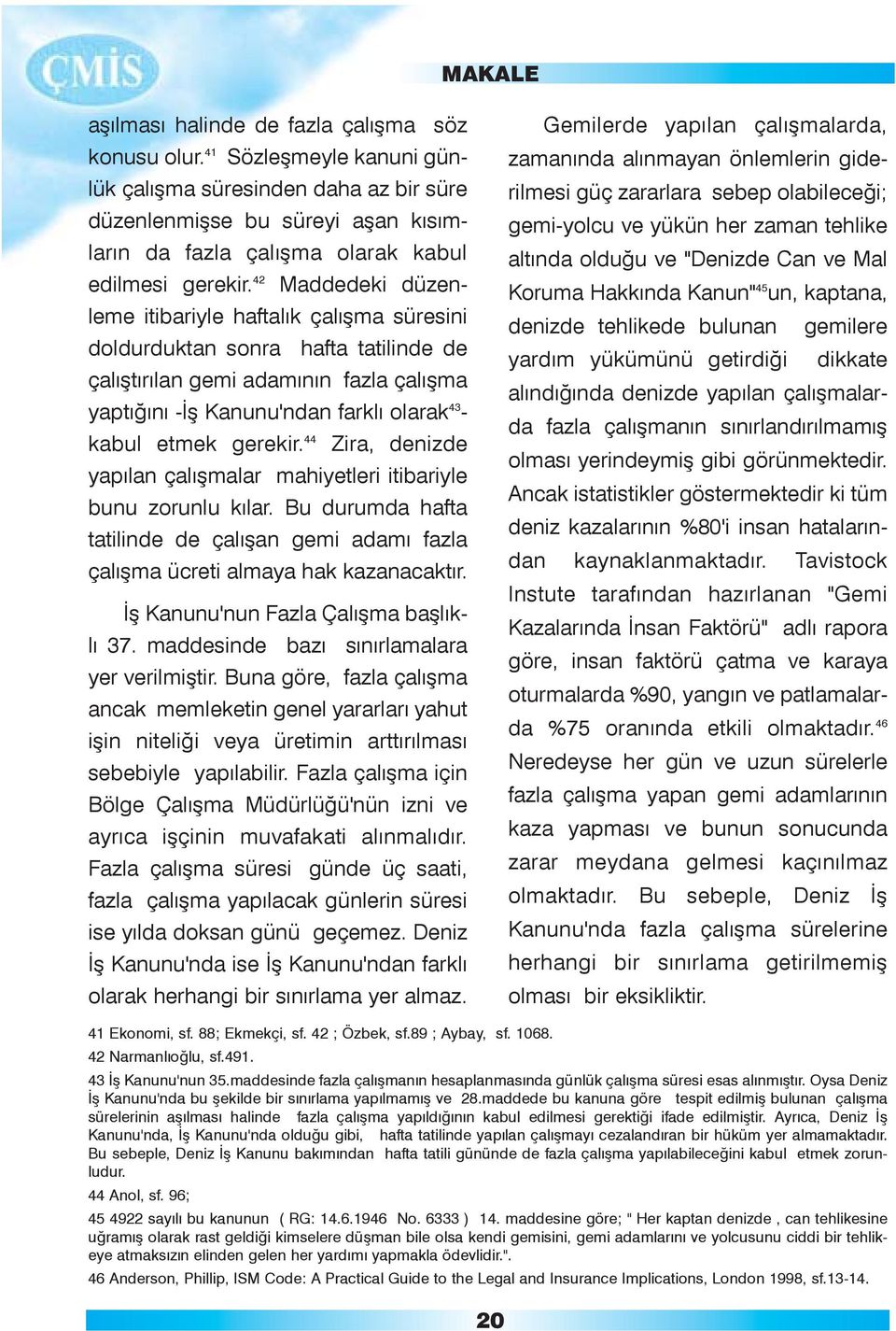 42 Maddedeki düzenleme itibariyle haftalýk çalýþma süresini doldurduktan sonra hafta tatilinde de çalýþtýrýlan gemi adamýnýn fazla çalýþma yaptýðýný -Ýþ Kanunu'ndan farklý olarak 43 - kabul etmek