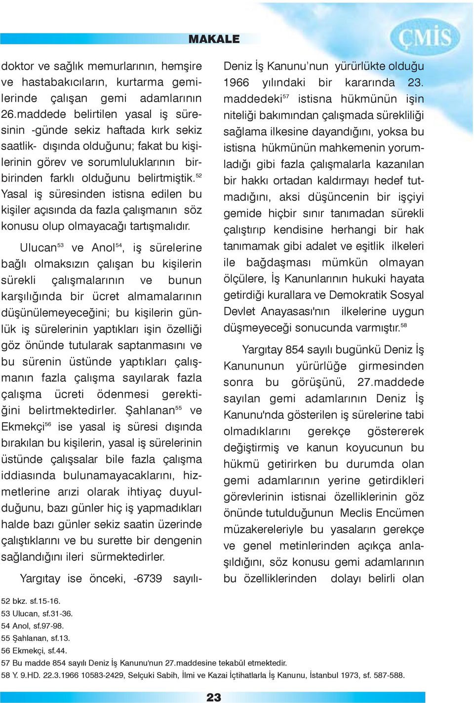 52 Yasal iþ süresinden istisna edilen bu kiþiler açýsýnda da fazla çalýþmanýn söz konusu olup olmayacaðý tartýþmalýdýr.