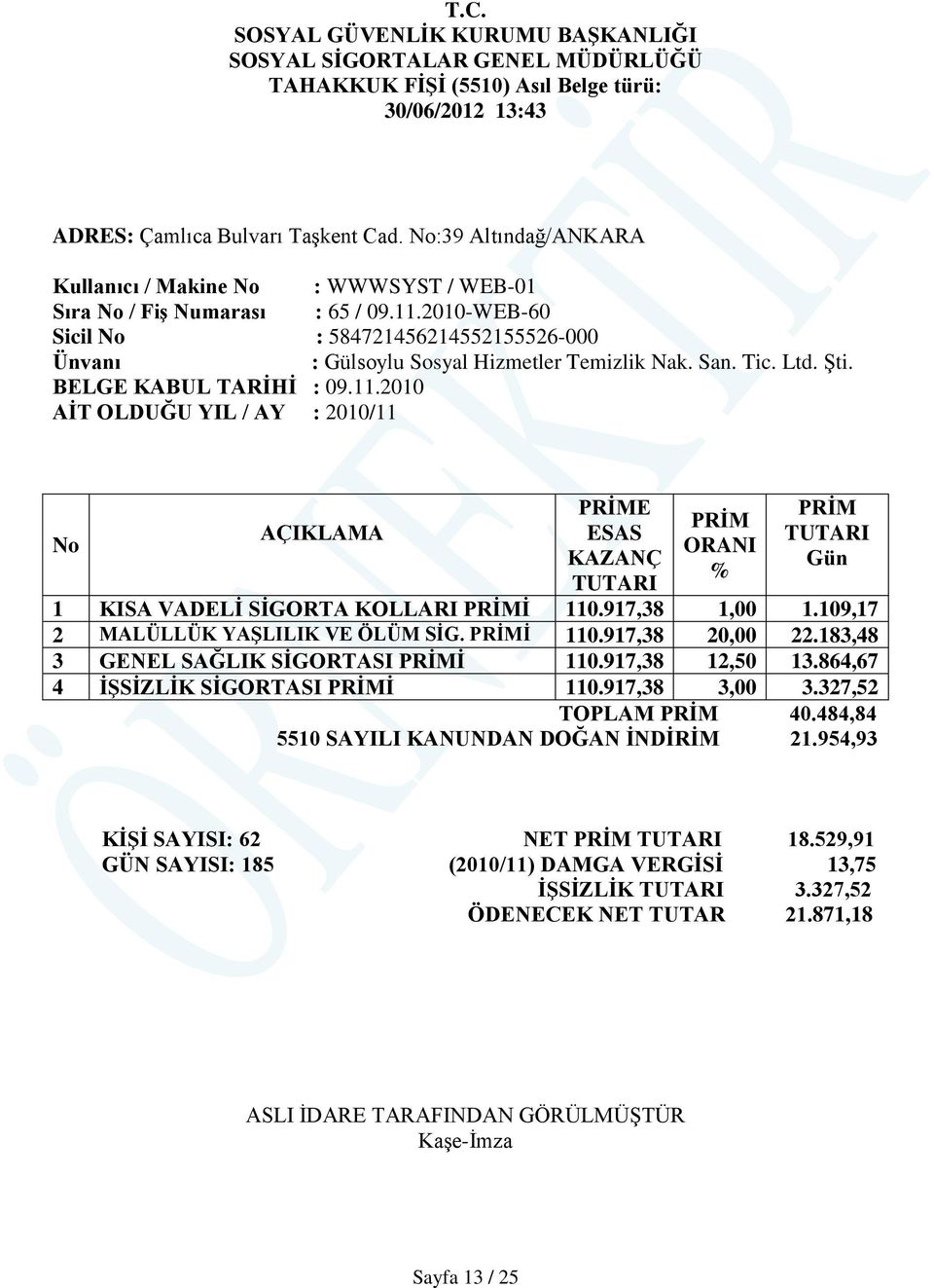 San. Tic. Ltd. Şti. BELGE KABUL TARİHİ : 09.11.2010 AİT OLDUĞU YIL / AY : 2010/11 No AÇIKLAMA PRİME ESAS KAZANÇ TUTARI PRİM ORANI % PRİM TUTARI Gün 1 KISA VADELİ SİGORTA KOLLARI PRİMİ 110.