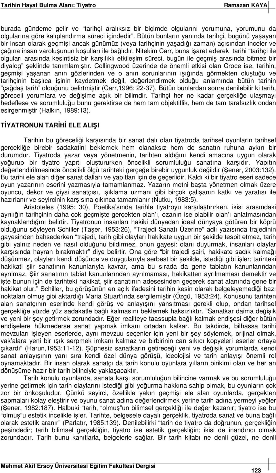 Nitekim Carr, buna iaret ederek tarihi tarihçi ile olguları arasında kesintisiz bir karılıklı etkileim süreci, bugün ile geçmi arasında bitmez bir diyalog eklinde tanımlamıtır.