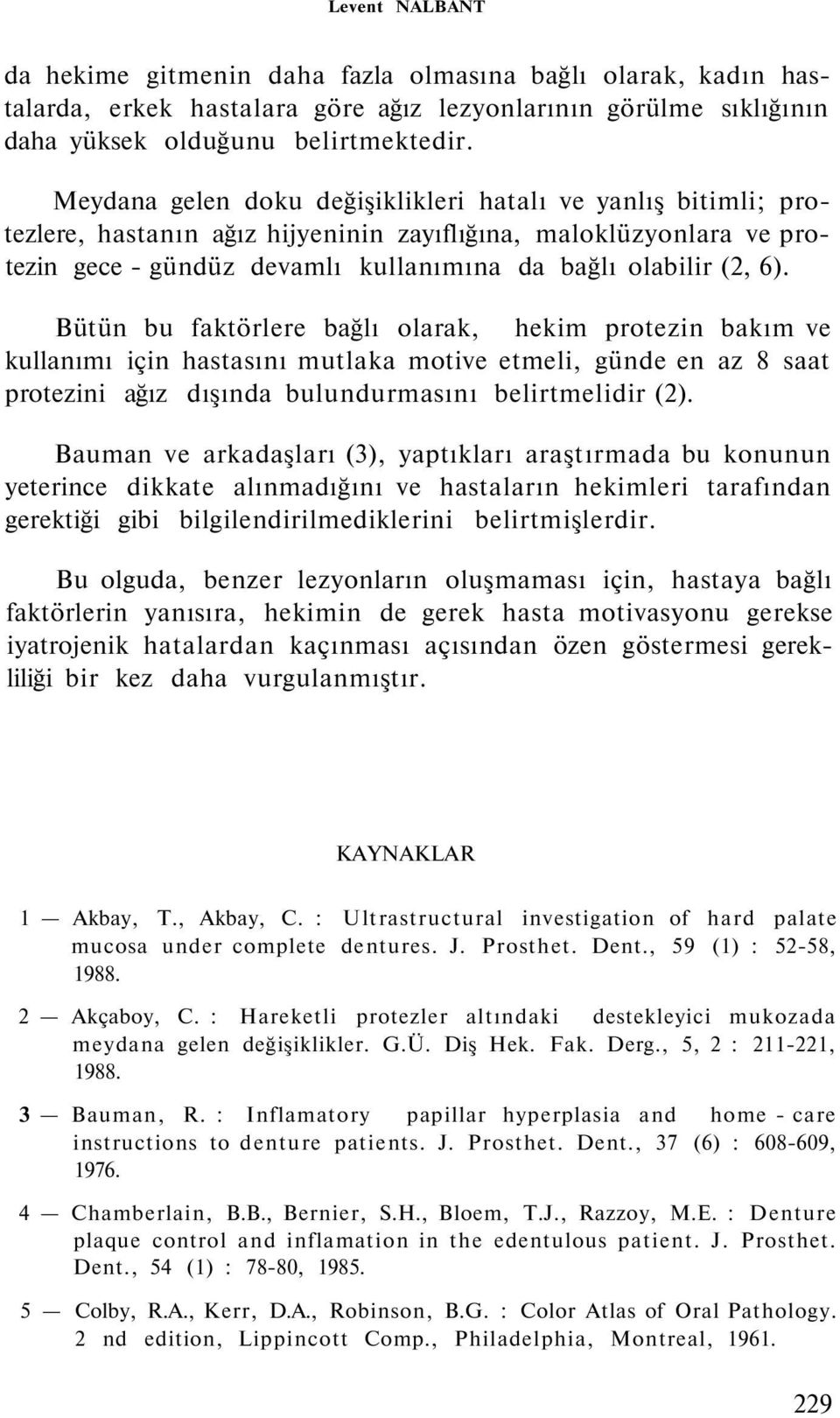 Bütün bu faktörlere bağlı olarak, hekim protezin bakım ve kullanımı için hastasını mutlaka motive etmeli, günde en az 8 saat protezini ağız dışında bulundurmasını belirtmelidir (2).