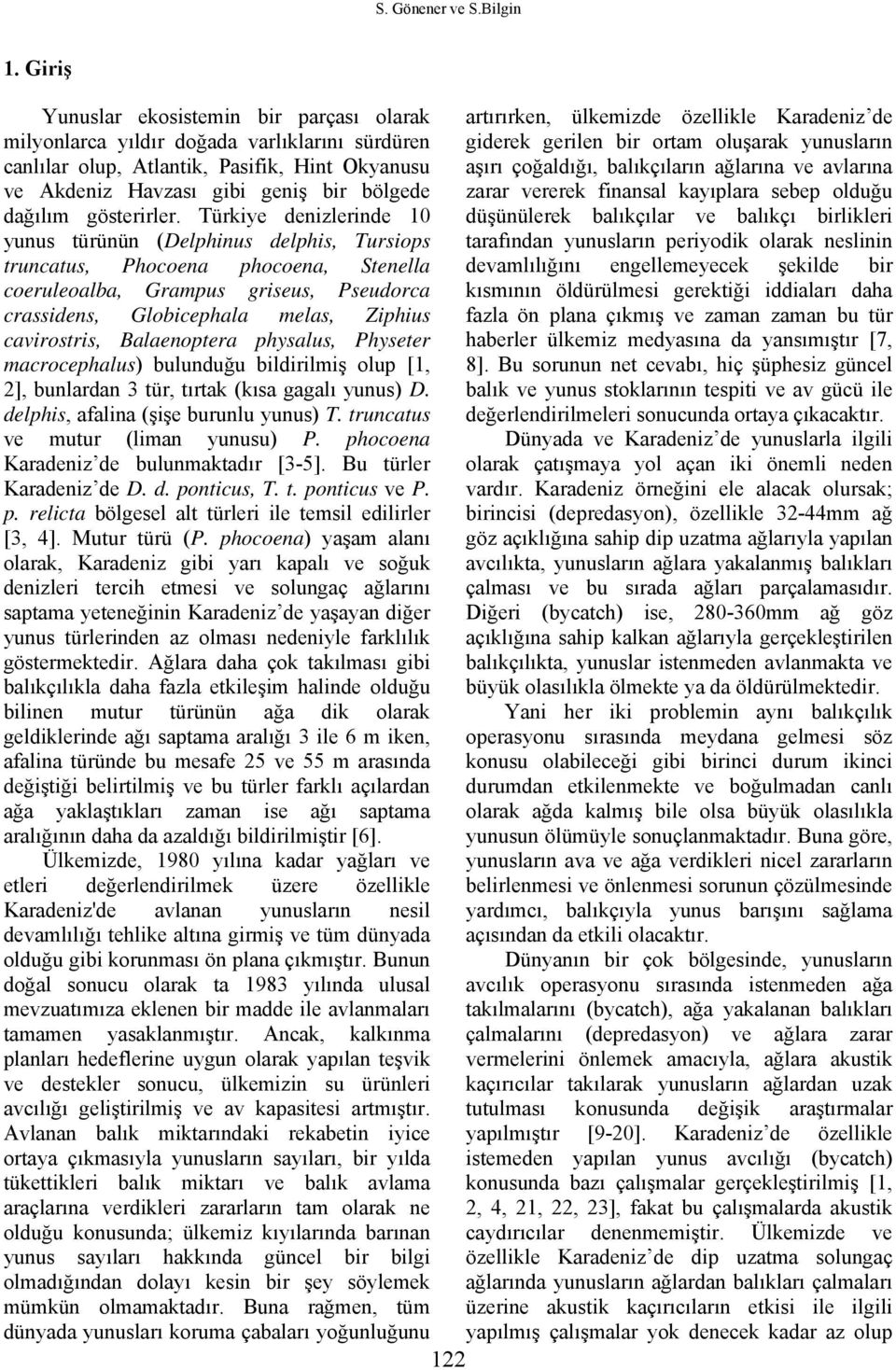 Atlantik, Pasifik, Hint Okyanusu aşırı çoğaldığı, balıkçıların ağlarına ve avlarına ve Akdeniz Havzası gibi geniş bir bölgede zarar vererek finansal kayıplara sebep olduğu dağılım gösterirler.