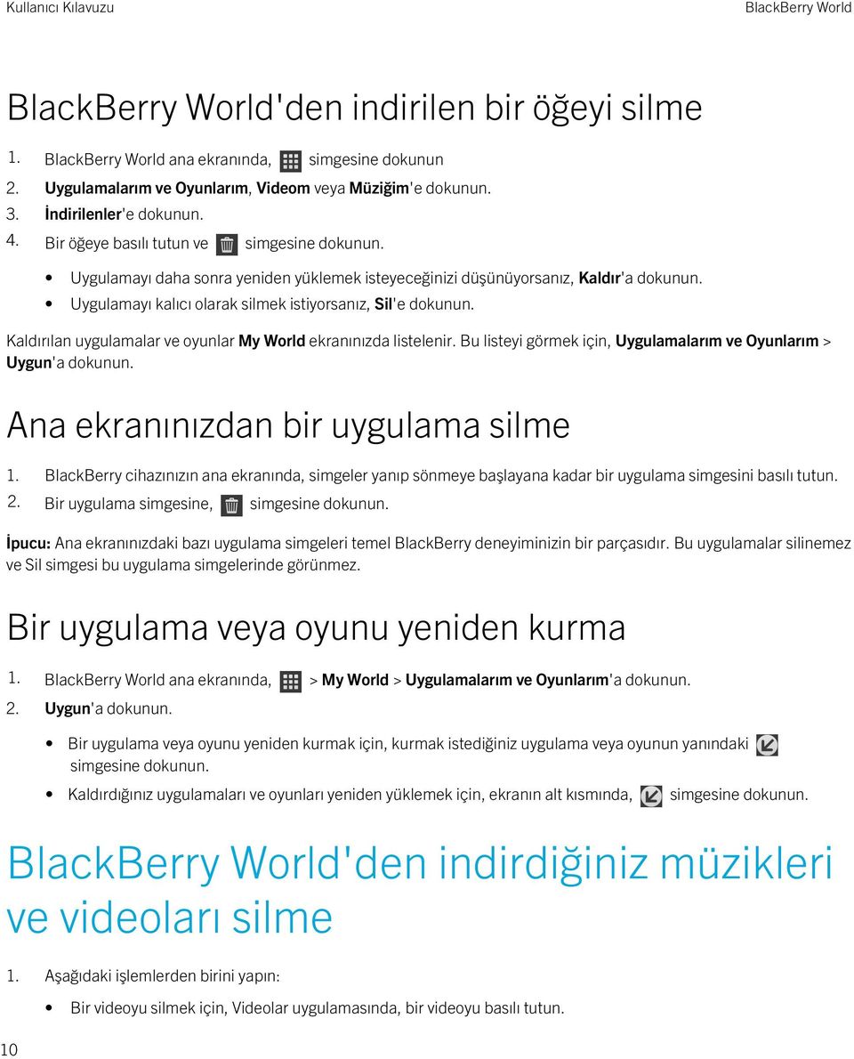 Kaldırılan uygulamalar ve oyunlar My World ekranınızda listelenir. Bu listeyi görmek için, Uygulamalarım ve Oyunlarım > Uygun'a dokunun. Ana ekranınızdan bir uygulama silme 1.