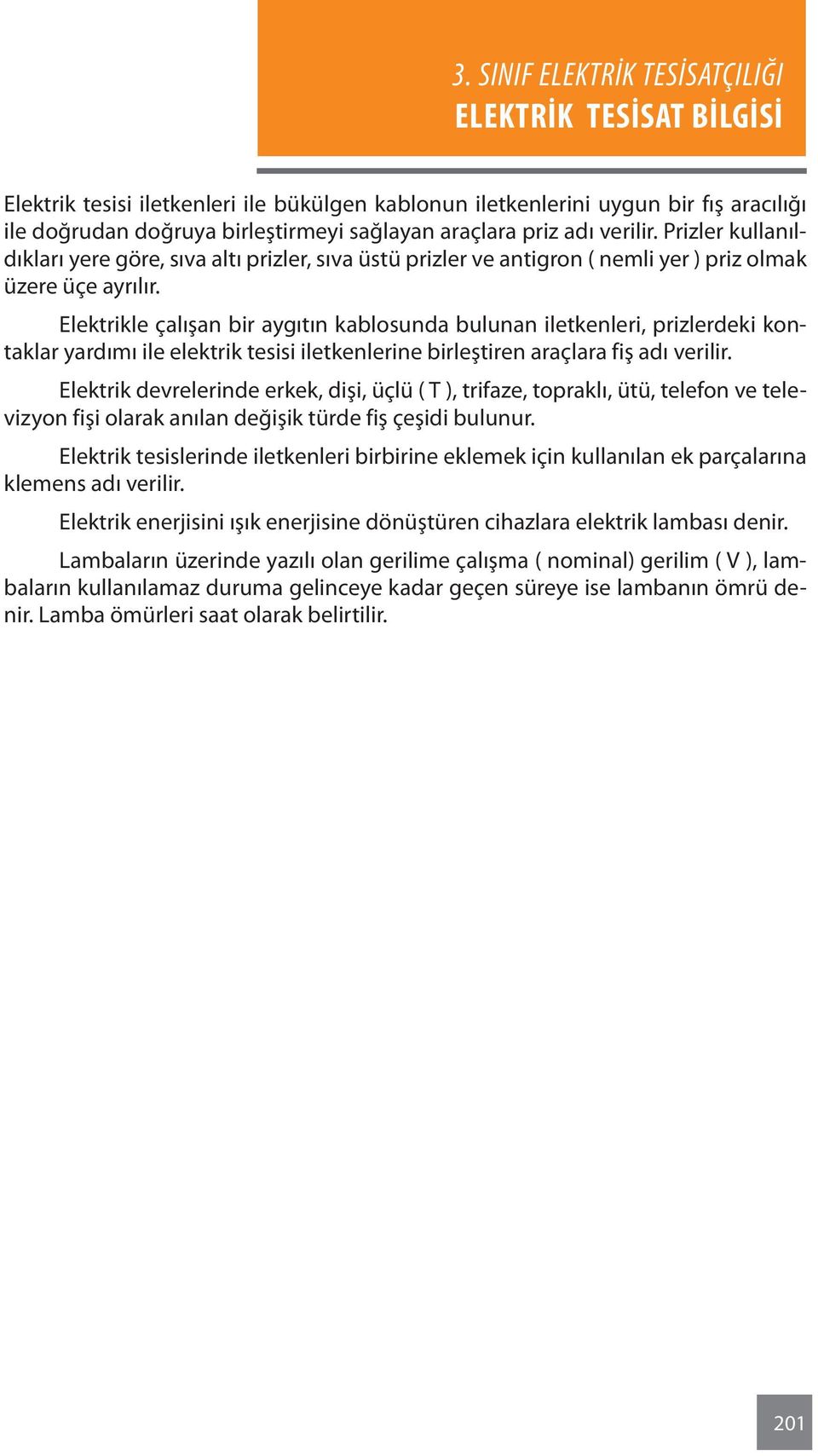 Elektrikle çalışan bir aygıtın kablosunda bulunan iletkenleri, prizlerdeki kontaklar yardımı ile elektrik tesisi iletkenlerine birleştiren araçlara fiş adı verilir.