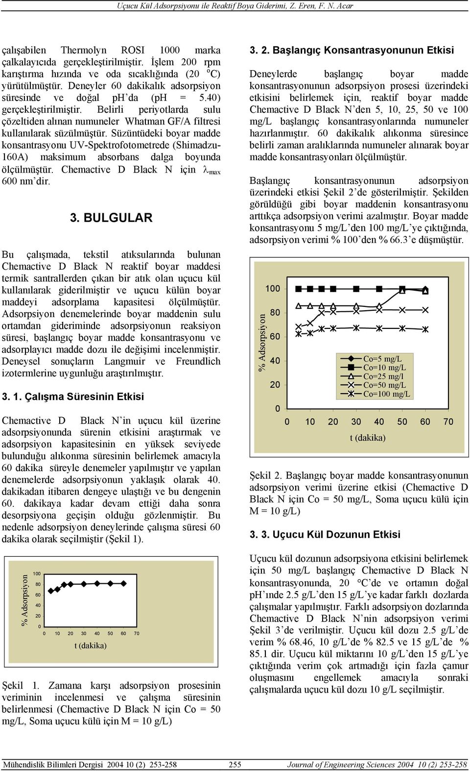 Süzüntüdeki boyar madde konsantrasyonu UV-Spektrofotometrede (Shimadzu- 16A) maksimum absorbans dalga boyunda ölçülmüştür. Chemactive D Black N için λ max 6 nm dir. 3.