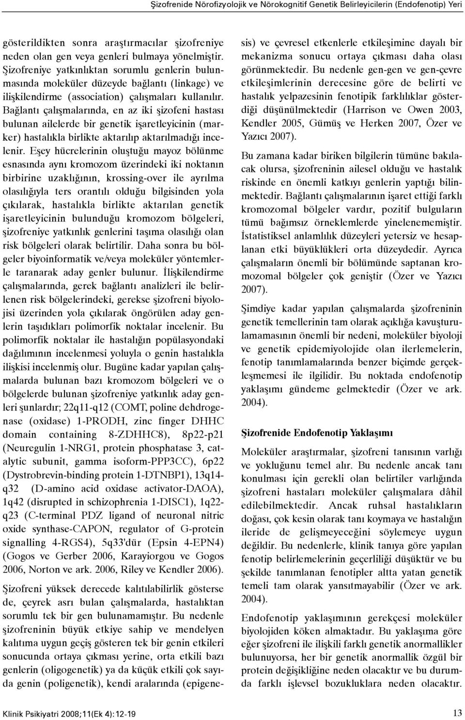 Baðlantý çalýþmalarýnda, en az iki þizofeni hastasý bulunan ailelerde bir genetik iþaretleyicinin (marker) hastalýkla birlikte aktarýlýp aktarýlmadýðý incelenir.