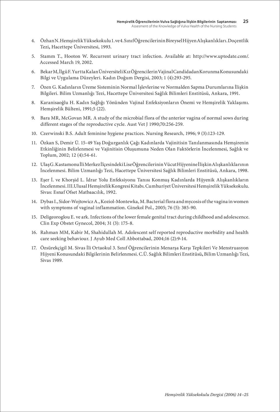 Accessed March 19, 2002. 6. Bekar M, İlgü F. Yurtta Kalan Üniversiteli Kız Öğrencilerin Vajinal Candidadan Korunma Konusundaki Bilgi ve Uygulama Düzeyleri. Kadın Doğum Dergisi, 2003; 1 (4):293-295. 7.