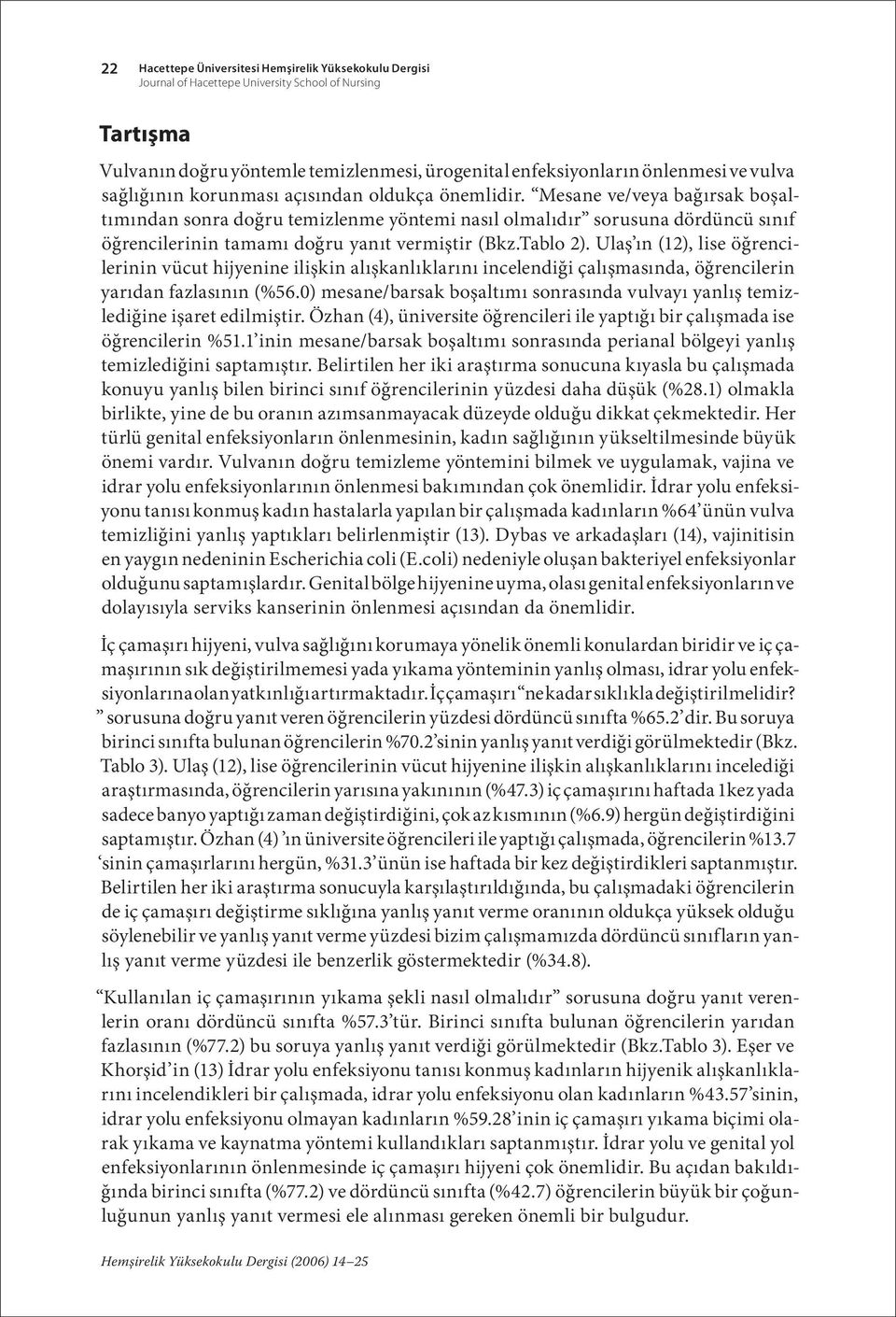 Mesane ve/veya bağırsak boşaltımından sonra doğru temizlenme yöntemi nasıl olmalıdır sorusuna dördüncü sınıf öğrencilerinin tamamı doğru yanıt vermiştir (Bkz.Tablo 2).