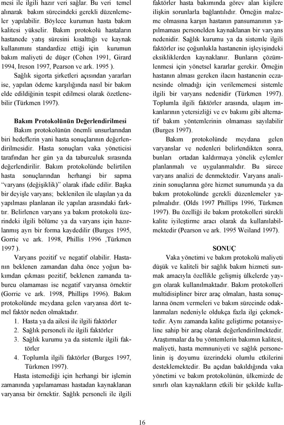 1995 ). Sağlık sigorta şirketleri açısından yararları ise, yapılan ödeme karşılığında nasıl bir bakım elde edildiğinin tespit edilmesi olarak özetlenebilir (Türkmen 1997).