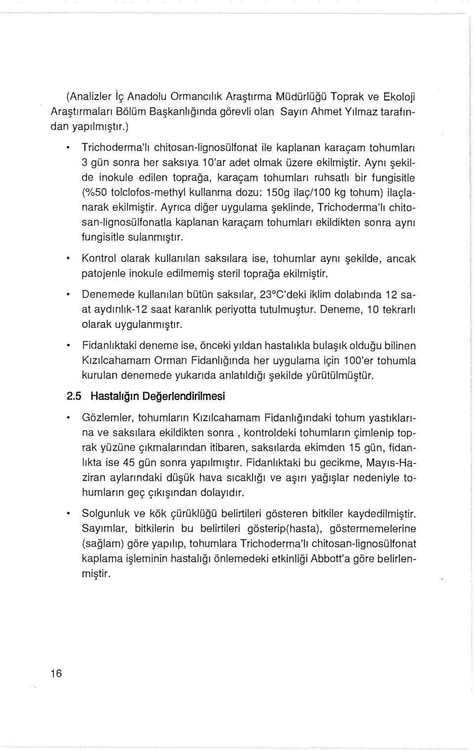 Aynı şekilde inakule edilen toprağa, karaçam tohumları ruhsatlı bir fungisitle (%50 tolclofos-methyl kullanma dozu: 150g ilaç/1 00 kg tohum) ilaçlanarak ekilmiştir.