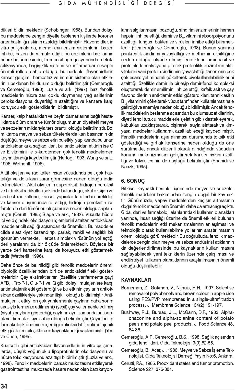 bağışıklık sistemi ve inflamatuar cevapta önemli rollere sahip olduğu, bu nedenle, flavonoidlerin kanser gelişimi, hemostaz ve immün sisteme olan etkilerinin beklenen bir durum olduğu belirtilmiştir