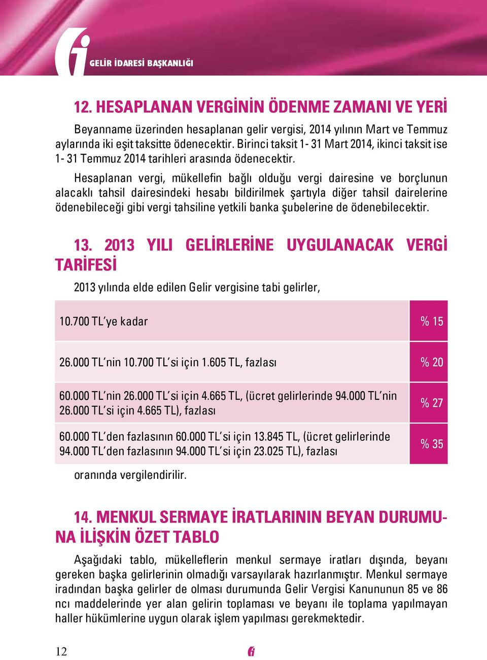 Hesaplanan vergi, mükellefin bağlı olduğu vergi dairesine ve borçlunun alacaklı tahsil dairesindeki hesabı bildirilmek şartıyla diğer tahsil dairelerine ödenebileceği gibi vergi tahsiline yetkili