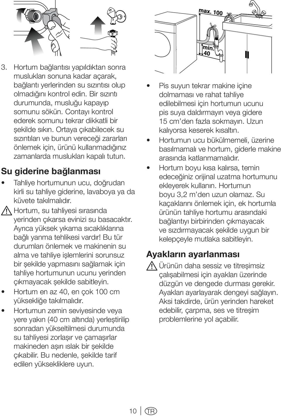 Su giderine bağlanması Tahliye hortumunun ucu, doğrudan kirli su tahliye giderine, lavaboya ya da küvete takılmalıdır. A Hortum, su tahliyesi sırasında yerinden çıkarsa evinizi su basacaktır.