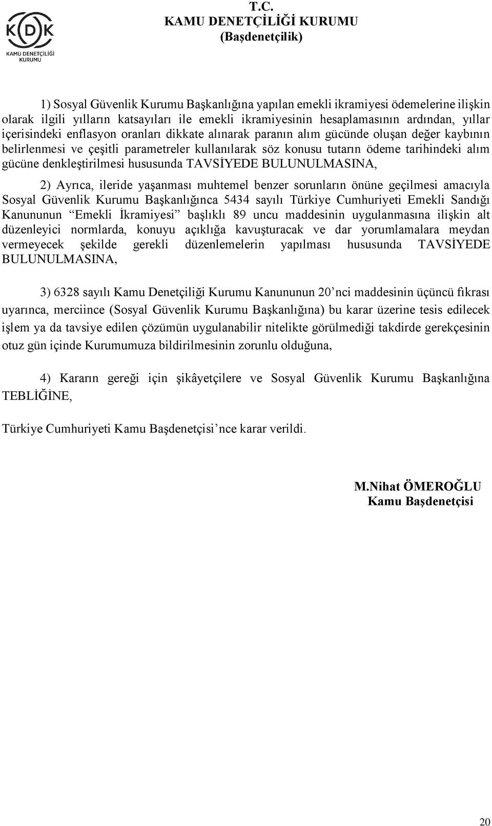 TAVSİYEDE BULUNULMASINA, 2) Ayrıca, ileride yaşanması muhtemel benzer sorunların önüne geçilmesi amacıyla Sosyal Güvenlik Kurumu Başkanlığınca 5434 sayılı Türkiye Cumhuriyeti Emekli Sandığı Kanununun