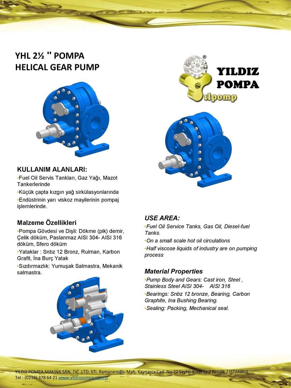 Malzeme Özellikleri Pompa Gövdesi ve Dişli: Dökme (pik) demir, Çelik döküm, Paslanmaz AISI 304- AISI 316 döküm, Sfero döküm Yataklar : Snbz 12 Bronz, Rulman, Karbon Grafit, İna Burç Yatak
