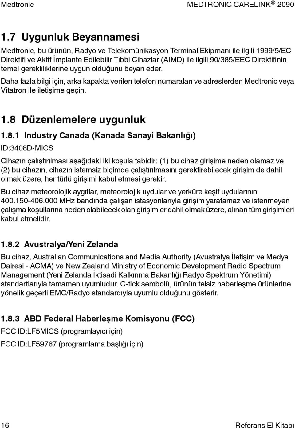 8 Düzenlemelere uygunluk 1.8.1 Industry Canada (Kanada Sanayi Bakanlığı) ID:3408D-MICS Cihazın çalıştırılması aşağıdaki iki koşula tabidir: (1) bu cihaz girişime neden olamaz ve (2) bu cihazın,