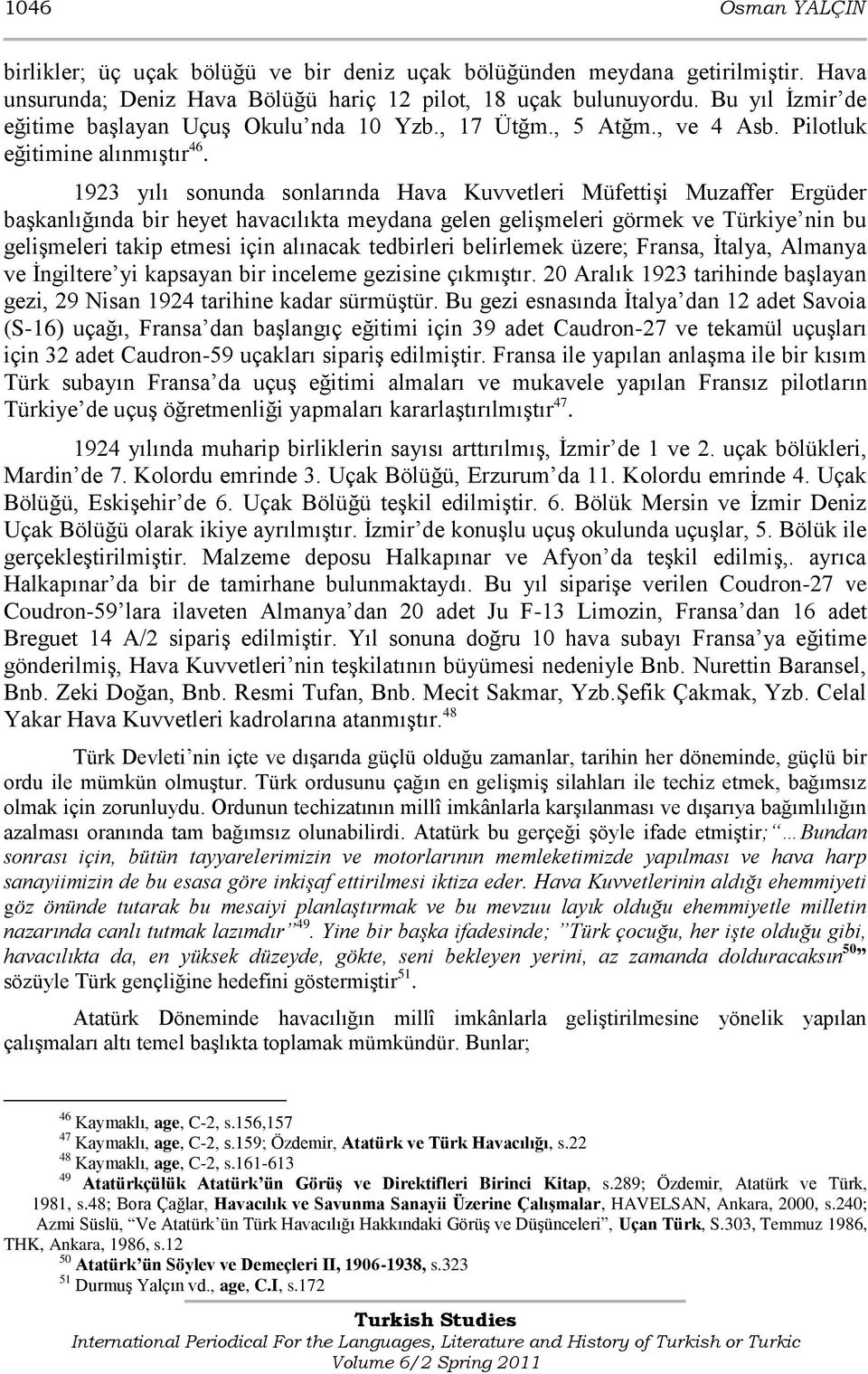 1923 yılı sonunda sonlarında Hava Kuvvetleri MüfettiĢi Muzaffer Ergüder baģkanlığında bir heyet havacılıkta meydana gelen geliģmeleri görmek ve Türkiye nin bu geliģmeleri takip etmesi için alınacak