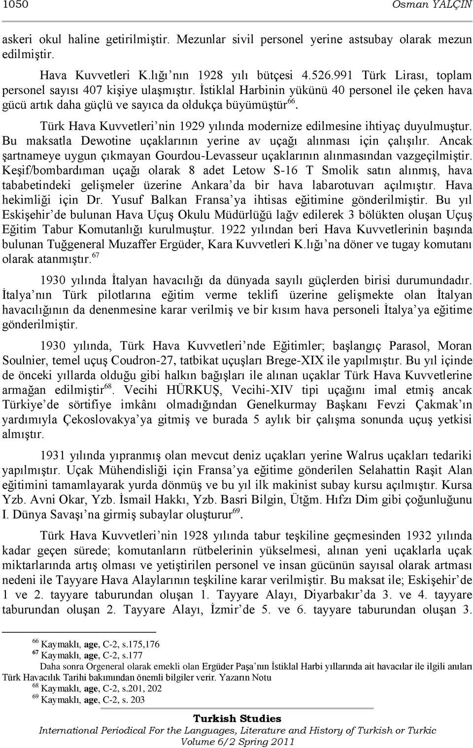 Türk Hava Kuvvetleri nin 1929 yılında modernize edilmesine ihtiyaç duyulmuģtur. Bu maksatla Dewotine uçaklarının yerine av uçağı alınması için çalıģılır.