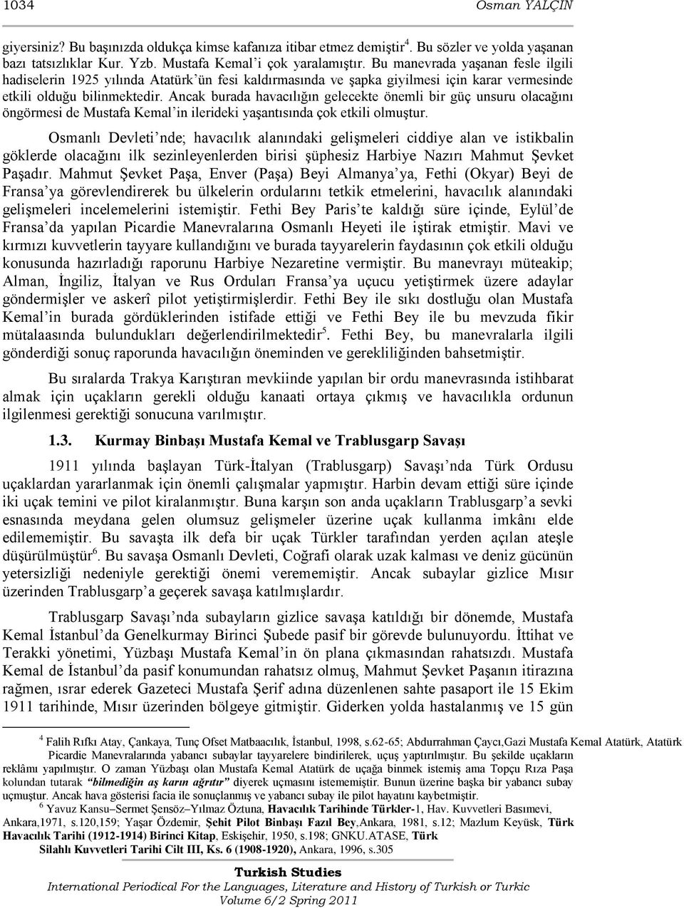 Ancak burada havacılığın gelecekte önemli bir güç unsuru olacağını öngörmesi de Mustafa Kemal in ilerideki yaģantısında çok etkili olmuģtur.