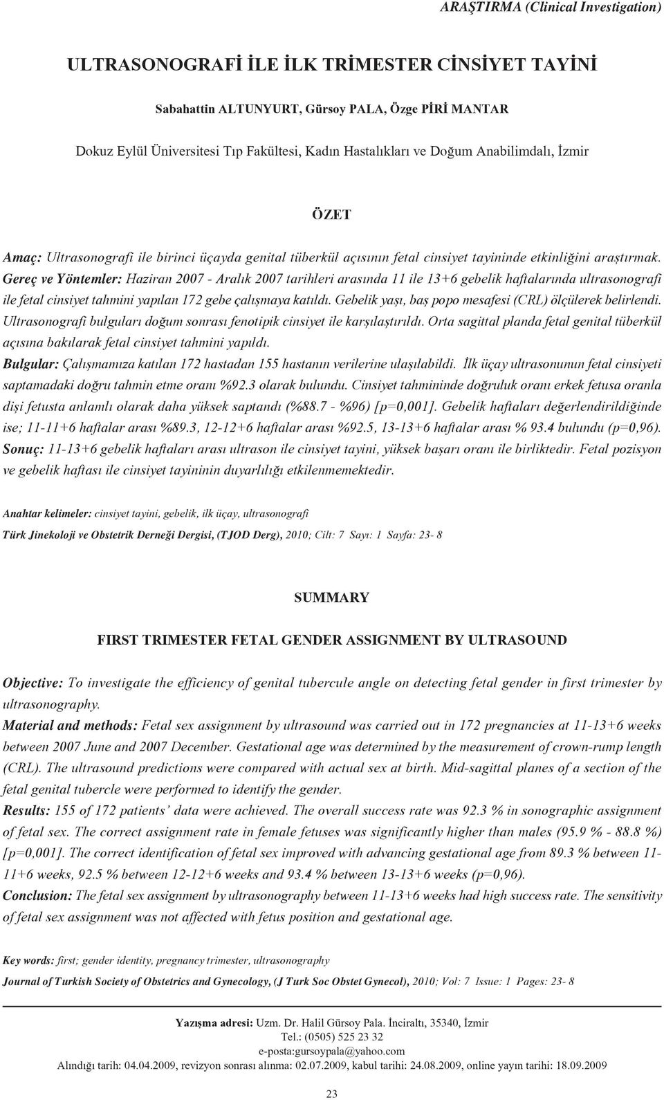 Gereç ve Yöntemler: Haziran 2007 - Aral k 2007 tarihleri aras nda 11 ile 13+6 gebelik haftalar nda ultrasonografi ile fetal cinsiyet tahmini yap lan 172 gebe çal flmaya kat ld.