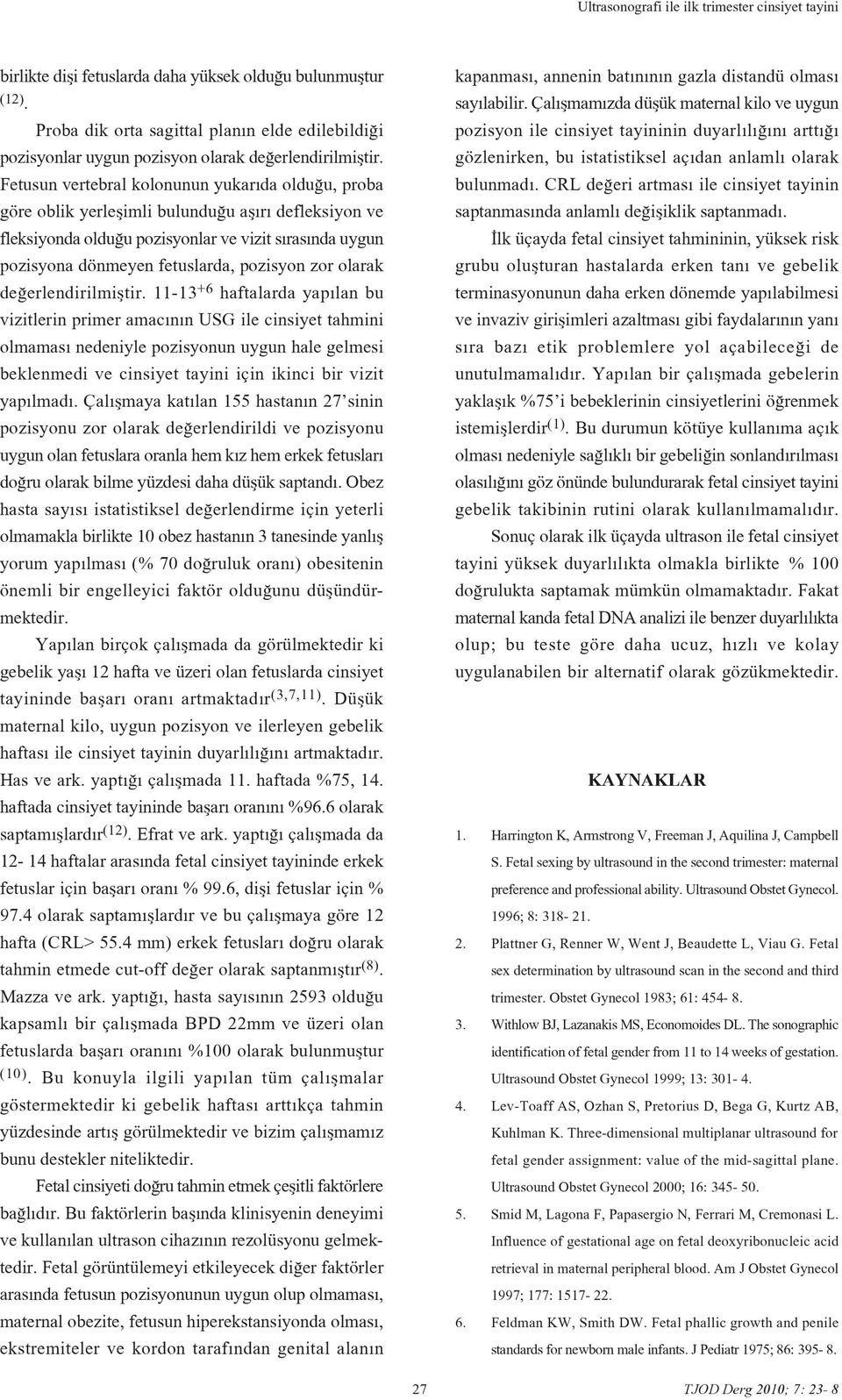 Fetusun vertebral kolonunun yukar da oldu u, proba göre oblik yerleflimli bulundu u afl r defleksiyon ve fleksiyonda oldu u pozisyonlar ve vizit s ras nda uygun pozisyona dönmeyen fetuslarda,