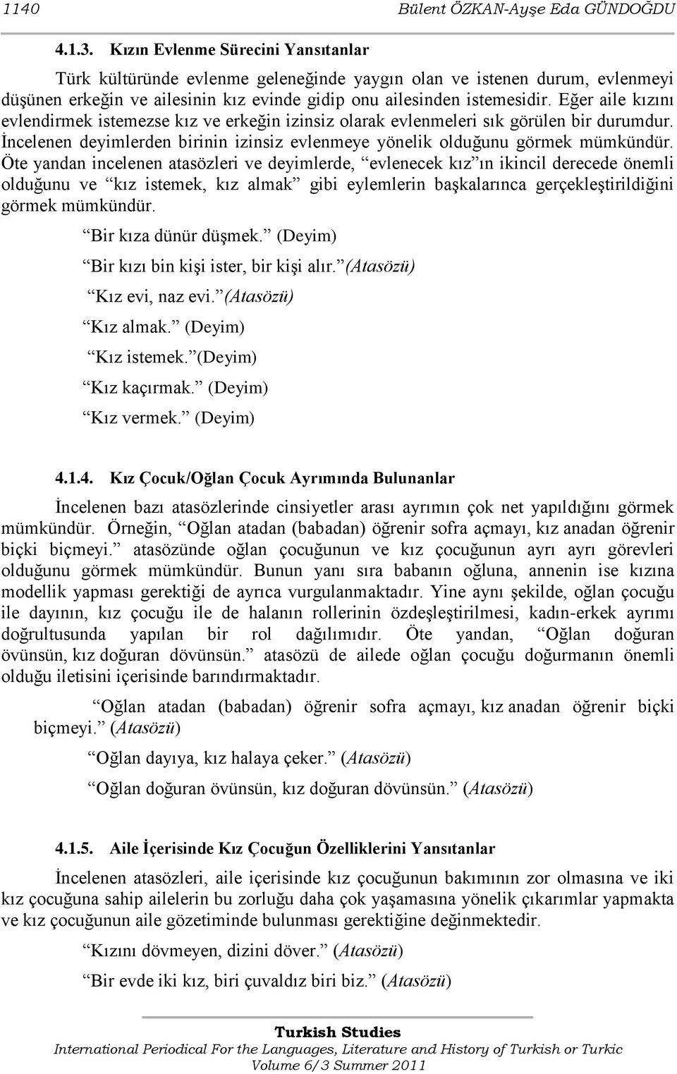 Eğer aile kızını evlendirmek istemezse kız ve erkeğin izinsiz olarak evlenmeleri sık görülen bir durumdur. Ġncelenen deyimlerden birinin izinsiz evlenmeye yönelik olduğunu görmek mümkündür.