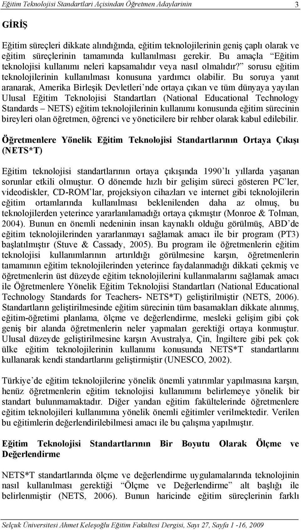 Bu soruya yanıt aranarak, Amerika Birleşik Devletleri nde ortaya çıkan ve tüm dünyaya yayılan Ulusal Eğitim Teknolojisi Standartları (National Educational Technology Standards NETS) eğitim