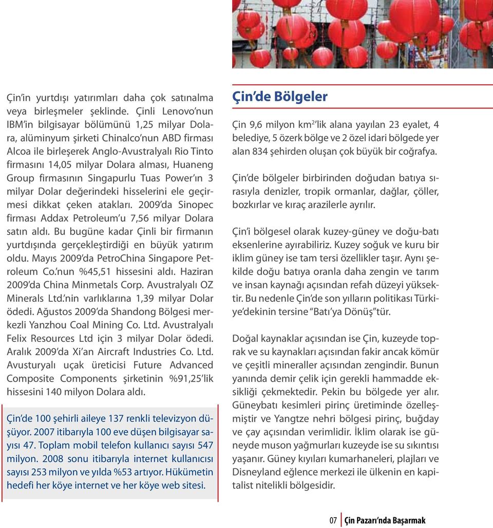 Huaneng Group firmasının Singapurlu Tuas Power ın 3 milyar Dolar değerindeki hisselerini ele geçirmesi dikkat çeken atakları. 2009 da Sinopec firması Addax Petroleum u 7,56 milyar Dolara satın aldı.