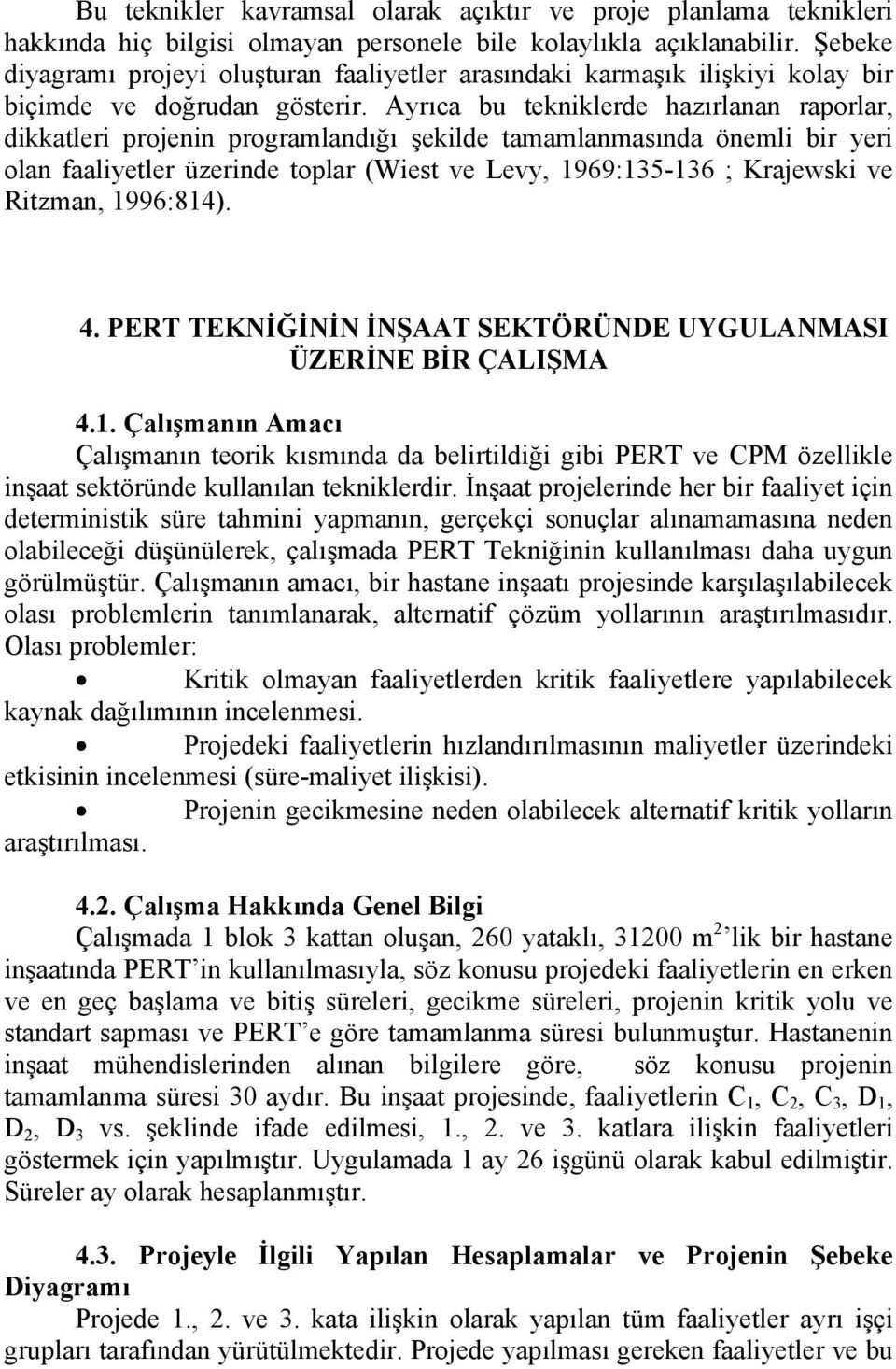 Ayrıca bu tekniklerde hazırlanan raporlar, dikkatleri projenin programlandığı şekilde tamamlanmasında önemli bir yeri olan faaliyetler üzerinde toplar (Wiest ve Levy, 1969:135-136 ; Krajewski ve