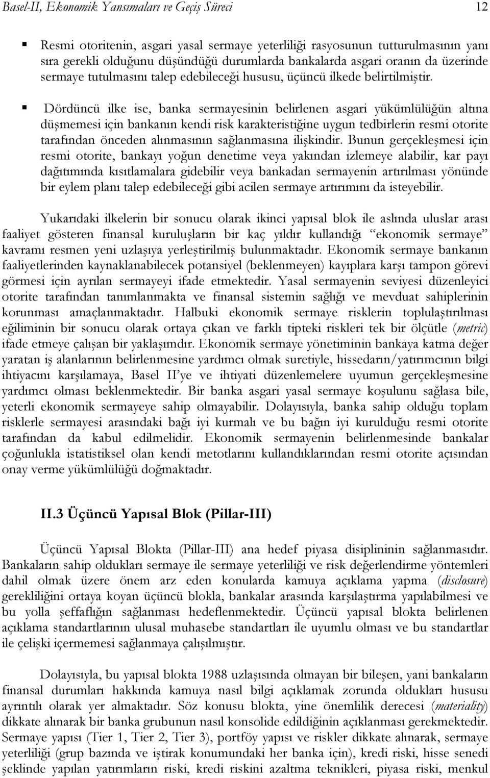 Dördüncü ilke ise, banka sermayesinin belirlenen asgari yükümlülüğün altına düşmemesi için bankanın kendi risk karakteristiğine uygun tedbirlerin resmi otorite tarafından önceden alınmasının