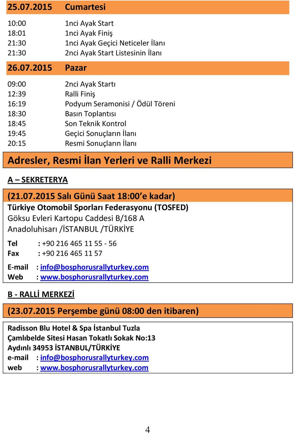 2015 Pazar 09:00 2nci Ayak Startı 12:39 Ralli Finiş 16:19 Podyum Seramonisi / Ödül Töreni 18:30 Basın Toplantısı 18:45 Son Teknik Kontrol 19:45 Geçici Sonuçların İlanı 20:15 Resmi Sonuçların İlanı