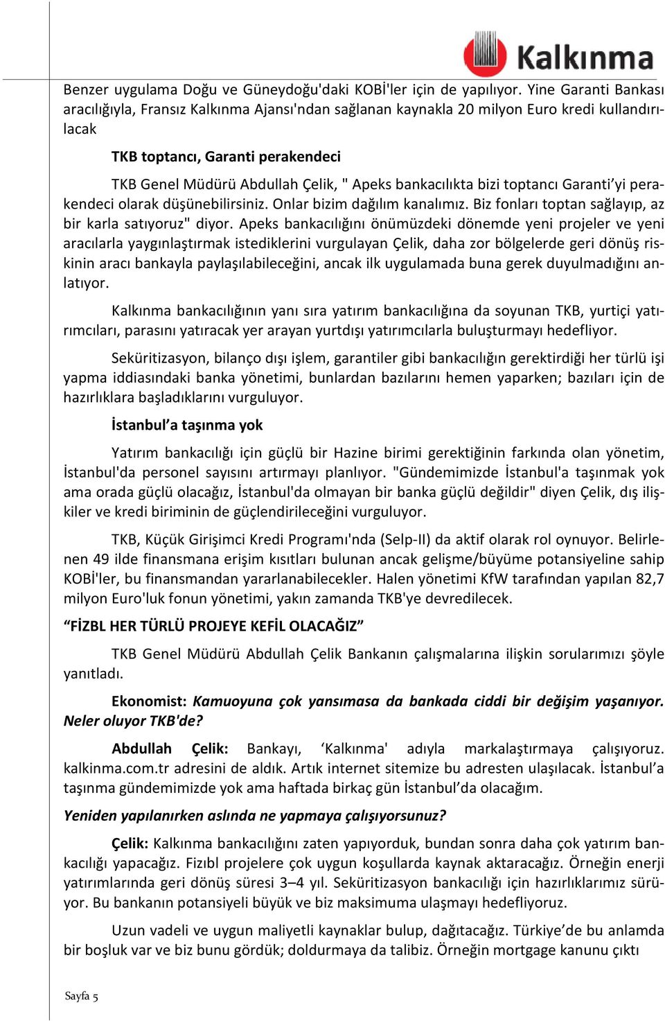 bankacılıkta bizi toptancı Garanti yi perakendeci olarak düşünebilirsiniz. Onlar bizim dağılım kanalımız. Biz fonları toptan sağlayıp, az bir karla satıyoruz" diyor.