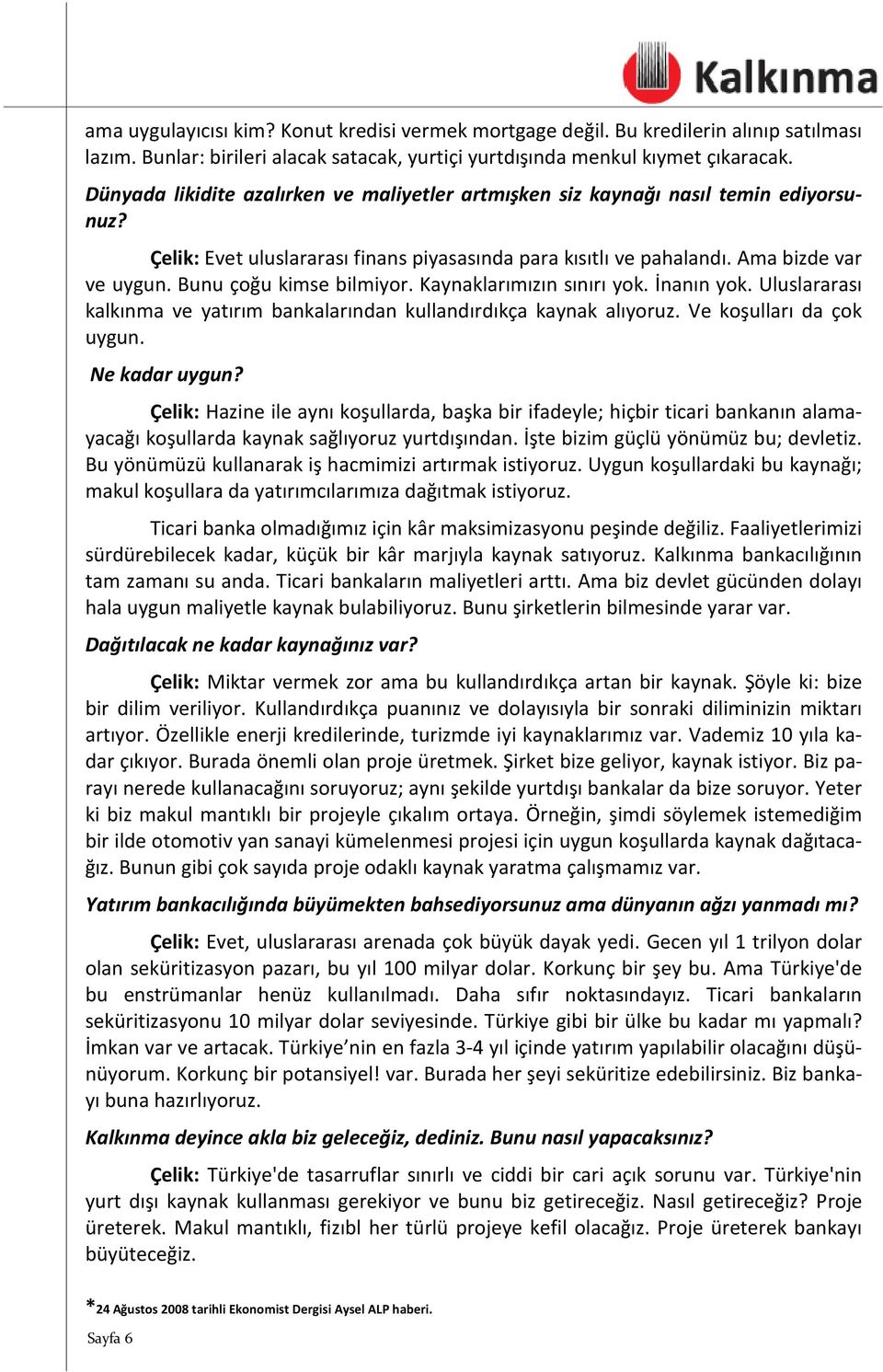 Bunu çoğu kimse bilmiyor. Kaynaklarımızın sınırı yok. İnanın yok. Uluslararası kalkınma ve yatırım bankalarından kullandırdıkça kaynak alıyoruz. Ve koşulları da çok uygun. Ne kadar uygun?