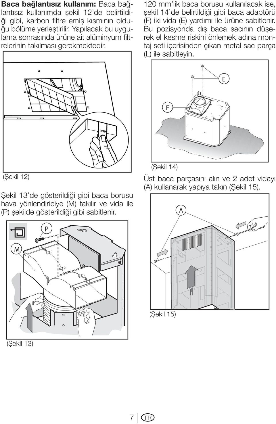 120 mm lik baca borusu kullanılacak ise, şekil 14 de belirtildiği gibi baca adaptörü (F) iki vida (E) yardımı ile ürüne sabitlenir.