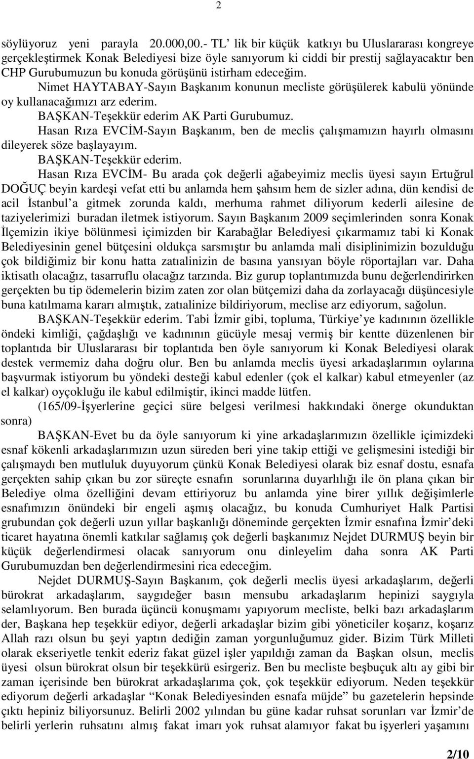 Nimet HAYTABAY-Sayın Başkanım konunun mecliste görüşülerek kabulü yönünde oy kullanacağımızı arz ederim. BAŞKAN-Teşekkür ederim AK Parti Gurubumuz.