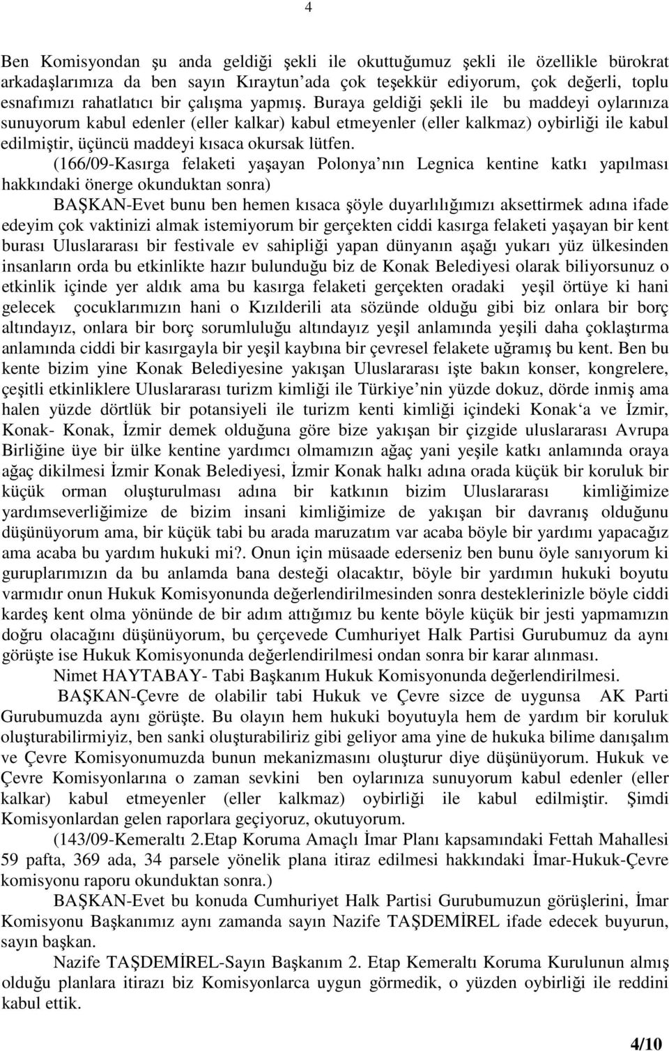 Buraya geldiği şekli ile bu maddeyi oylarınıza sunuyorum kabul edenler (eller kalkar) kabul etmeyenler (eller kalkmaz) oybirliği ile kabul edilmiştir, üçüncü maddeyi kısaca okursak lütfen.