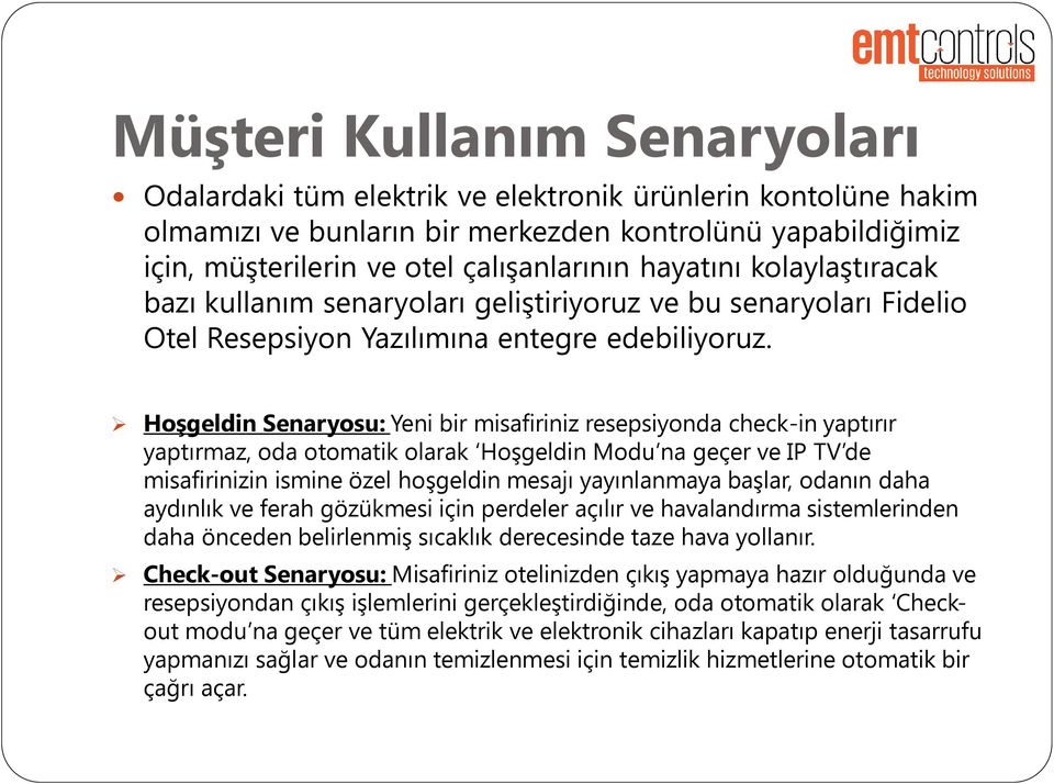 Hoşgeldin Senaryosu: Yeni bir misafiriniz resepsiyonda check-in yaptırır yaptırmaz, oda otomatik olarak Hoşgeldin Modu na geçer ve IP TV de misafirinizin ismine özel hoşgeldin mesajı yayınlanmaya