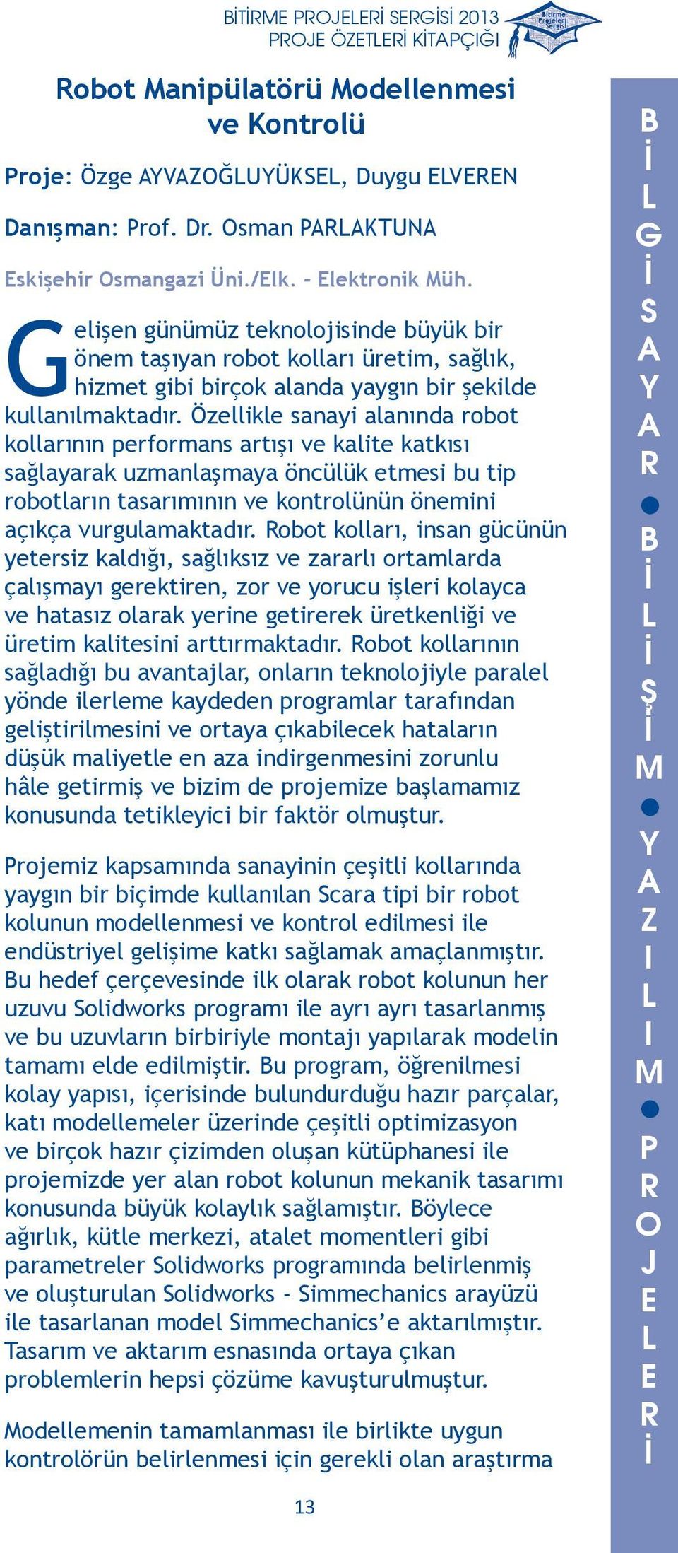 kalite katkısı sağlayarak uzmanlaşmaya öncülük etmesi bu tip robotların tasarımının ve kontrolünün önemini açıkça vurgulamaktadır obot kolları, insan gücünün yetersiz kaldığı, sağlıksız ve zararlı