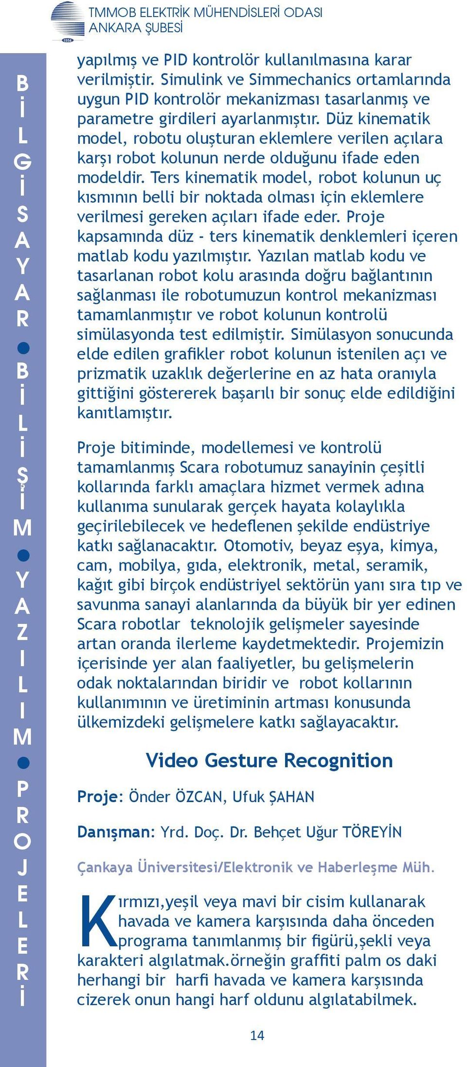 olması için eklemlere verilmesi gereken açıları ifade eder Proje kapsamında düz - ters kinematik denklemleri içeren matlab kodu yazılmıştır azılan matlab kodu ve tasarlanan robot kolu arasında doğru