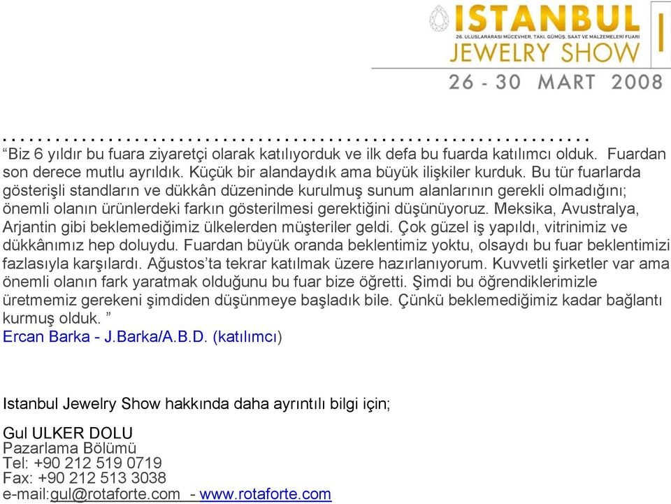 Bu tür fuarlarda gösterişli standların ve dükkân düzeninde kurulmuş sunum alanlarının gerekli olmadığını; önemli olanın ürünlerdeki farkın gösterilmesi gerektiğini düşünüyoruz.