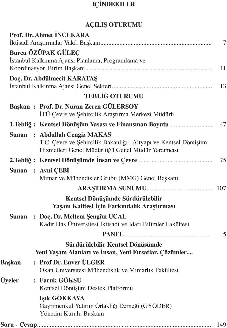 Tebliğ : Kentsel Dönüşüm Yasası ve Finansman Boyutu... 47 Sunan : Abdullah Cengiz MAKAS T.C. Çevre ve Şehircilik Bakanlığı, Altyapı ve Kentsel Dönüşüm Hizmetleri Genel Müdürlüğü Genel Müdür Yardımcısı 2.