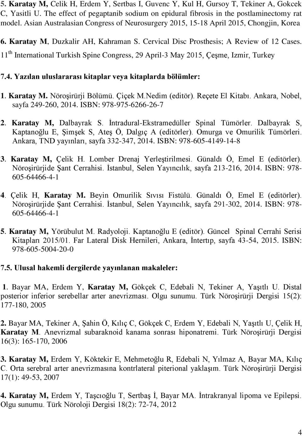 11 th International Turkish Spine Congress, 29 April-3 May 2015, Çeşme, Izmir, Turkey 7.4. Yazılan uluslararası kitaplar veya kitaplarda bölümler: 1. Karatay M. Nöroşirürji Bölümü. Çiçek M.