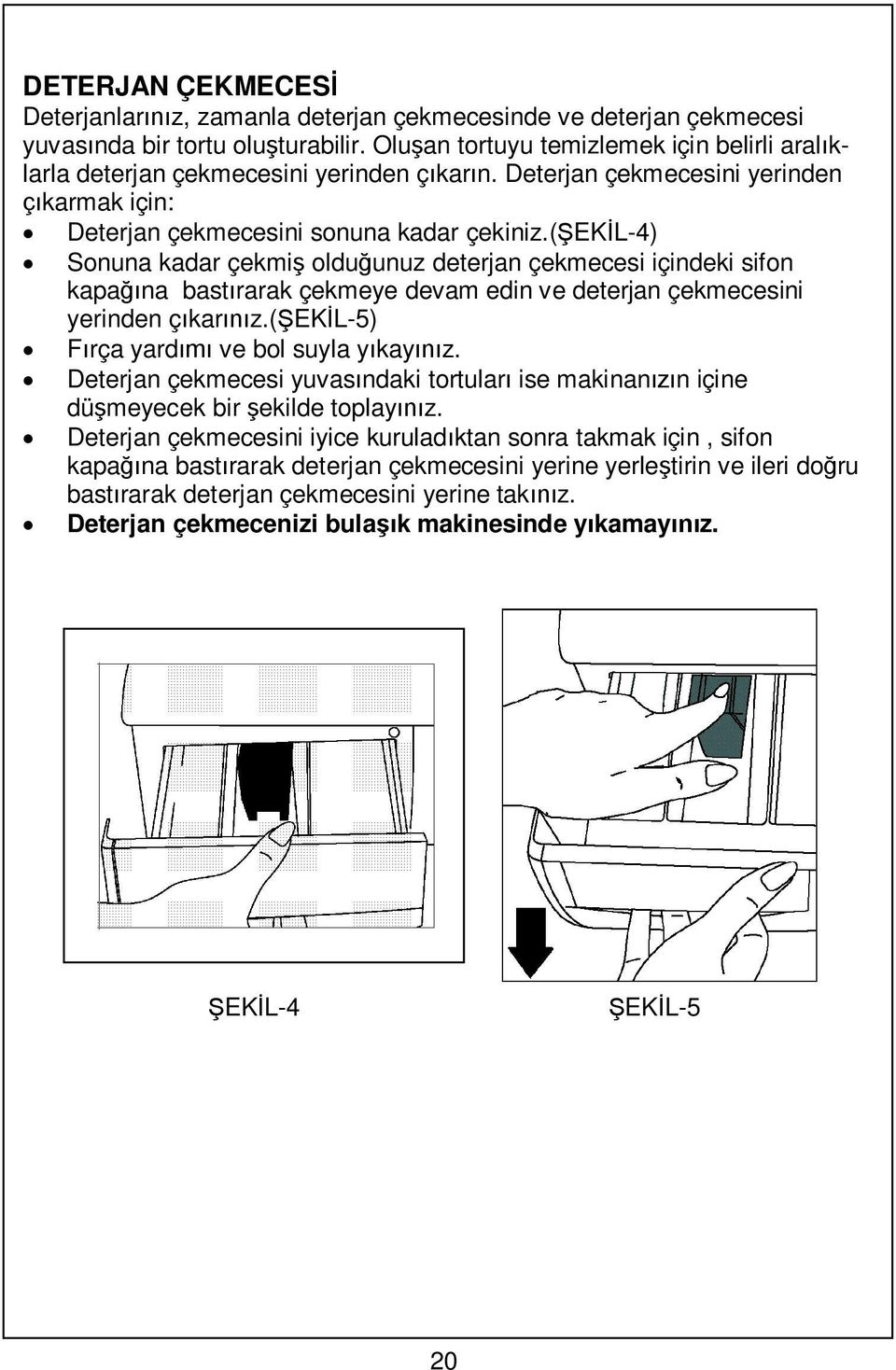 ( EK L-4) Sonuna kadar çekmi oldu unuz deterjan çekmecesi içindeki sifon kapa na bast rarak çekmeye devam edin ve deterjan çekmecesini yerinden ç kar z.( EK L-5) F rça yard ve bol suyla y kay z.