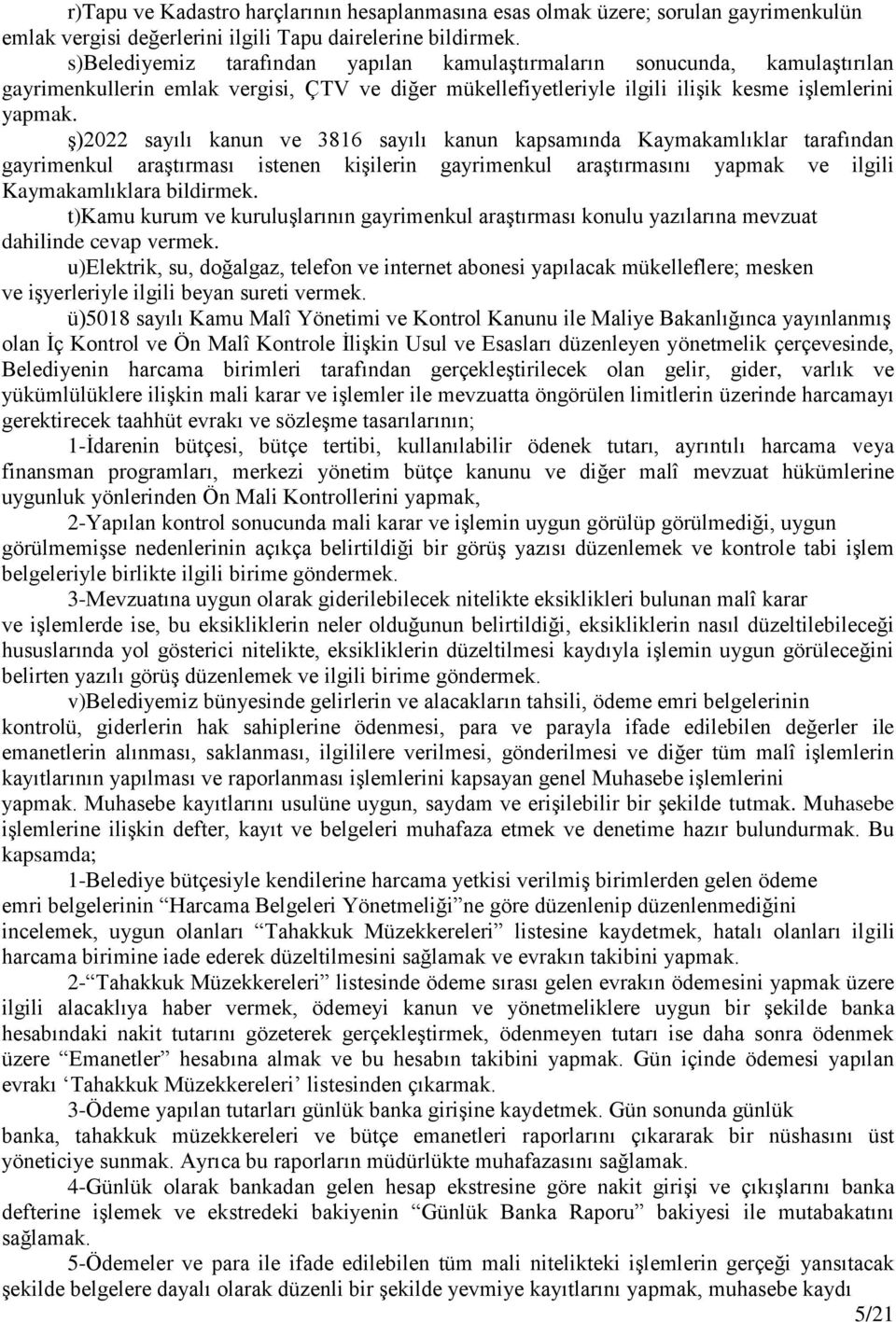 ş)2022 sayılı kanun ve 3816 sayılı kanun kapsamında Kaymakamlıklar tarafından gayrimenkul araştırması istenen kişilerin gayrimenkul araştırmasını yapmak ve ilgili Kaymakamlıklara bildirmek.