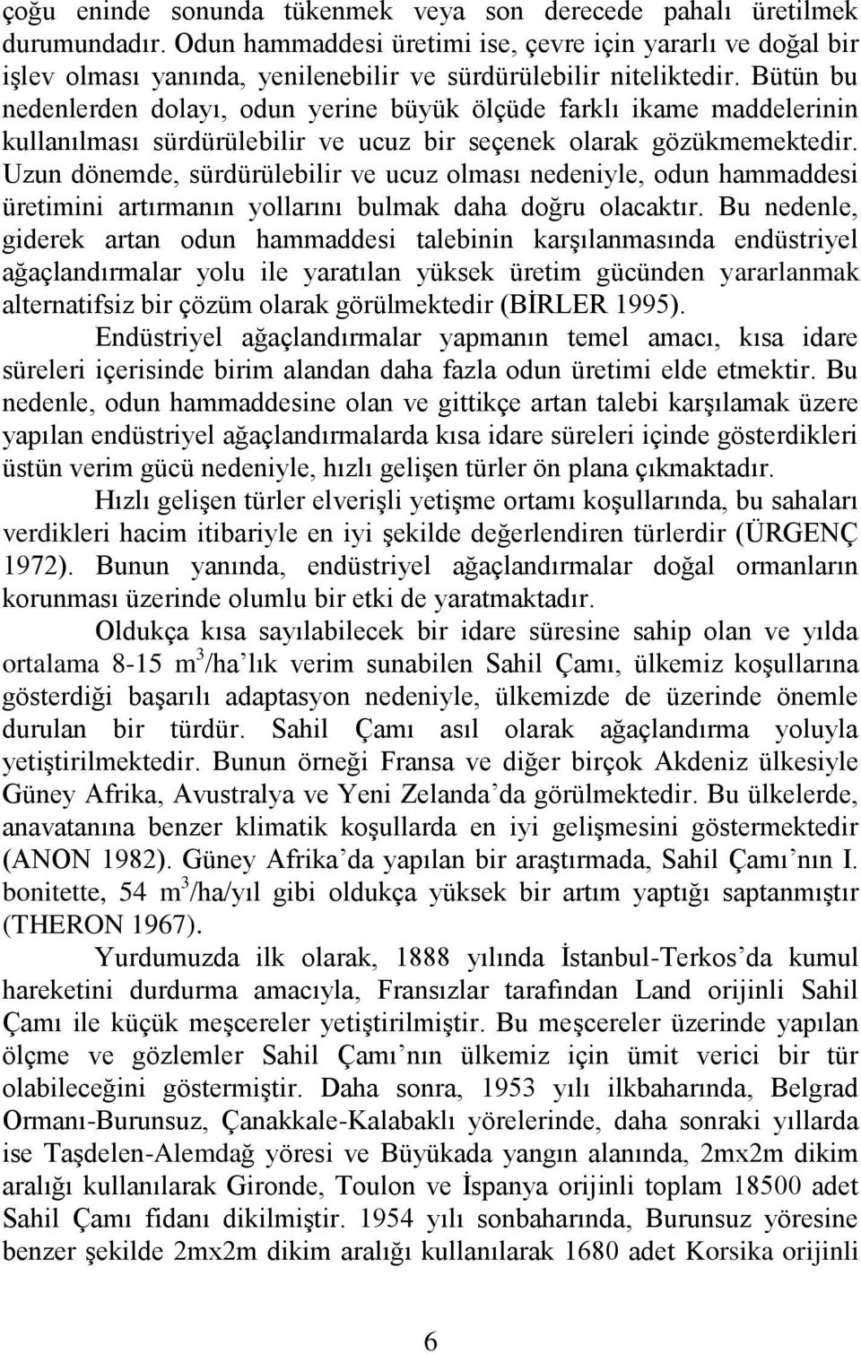 Bütün bu nedenlerden dolayı, odun yerine büyük ölçüde farklı ikame maddelerinin kullanılması sürdürülebilir ve ucuz bir seçenek olarak gözükmemektedir.