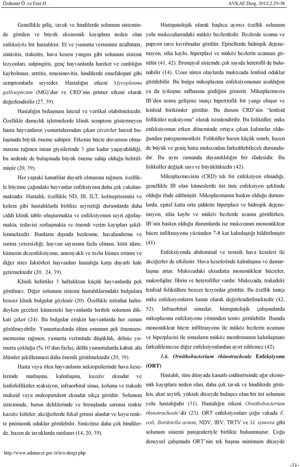 hindilerde ensefalopati gibi semptomlarla seyreder. Hastalığın etkeni Mycoplasma gallisepticum (MG) dur ve CRD nin primer etkeni olarak değerlendirilir (27, 39).