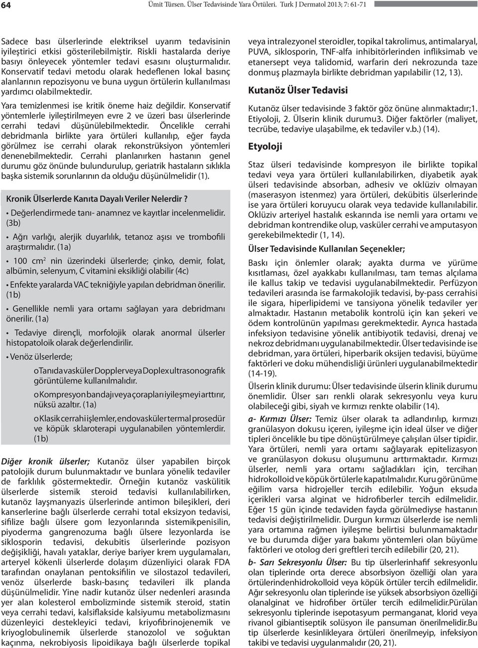 Konservatif tedavi metodu olarak hedeflenen lokal basınç alanlarının repozisyonu ve buna uygun örtülerin kullanılması yardımcı olabilmektedir. Yara temizlenmesi ise kritik öneme haiz değildir.