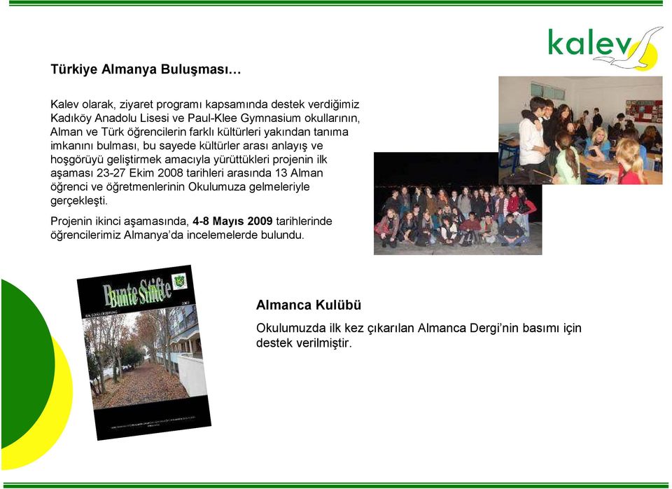 projenin ilk aşaması 23-27 Ekim 2008 tarihleri arasında 13 Alman öğrenci ve öğretmenlerinin Okulumuza gelmeleriyle gerçekleşti.