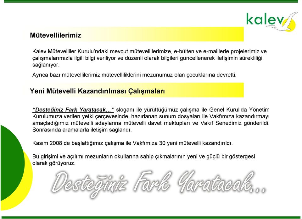 Yeni Mütevelli Kazandırılması Çalışmaları Desteğiniz Fark Yaratacak sloganı ile yürüttüğümüz çalışma ile Genel Kurul da Yönetim Kurulumuza verilen yetki çerçevesinde, hazırlanan sunum dosyaları ile